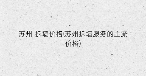 苏州 拆墙价格(苏州拆墙服务的主流价格)